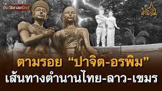 ตามรอย "ปาจิต-อรพิม" บนเส้นทางสายตำนานไทย-ลาว-เขมร | เปิดตำนาน