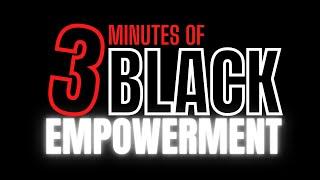 3 MINUTES OF BLACK EMPOWERMENT