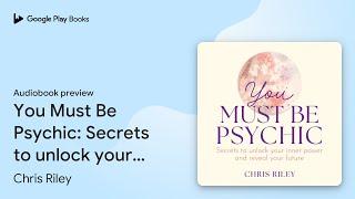 You Must Be Psychic: Secrets to unlock your… by Chris Riley · Audiobook preview
