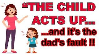 REPLY ARGUMENT:  When mom says, "The child is acting up and its dad's fault"