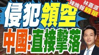 任何侵犯中國領空的外國飛機直接擊落! 中方通報全球｜侵犯領空 中國:直接擊落｜蔡正元.介文汲.栗正傑深度剖析【林嘉源辣晚報】精華版@中天新聞CtiNews