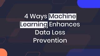 4 Ways Machine Learning Enhances Data Loss Prevention