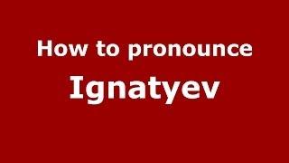 How to pronounce Ignatyev (Russian/Russia) - PronounceNames.com