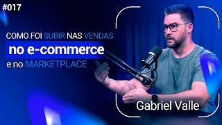 COMO FOI SUBIR NAS VENDAS ENTRE O E-COMMERCE E O MARKETPLACE - Gabriel Valle | Avantpro Cast #017