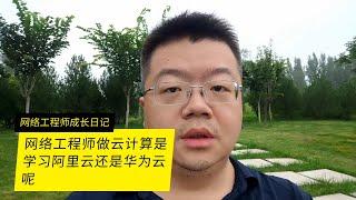 网络工程师做云计算学习阿里云好还是华为云比较好呢