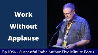 Successful Indie Author Five Minute Focus Ep1054 - Work Without Applause