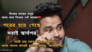 নিজের কাছের মানুষ আজ আর আমারনেই পরের হয়ে গেছে, আমি যার সাথে-পরিচয় করালাম তাদের কাছেই বদনাম করছে..