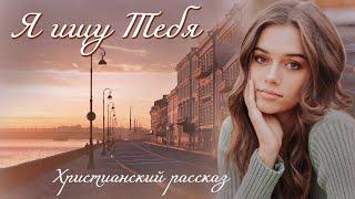 Я ИЩУ ТЕБЯ ВПЕРВЫЕ НА YouTubeХристианские рассказы. Истории из жизни. Для широкого круга.