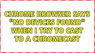 Chrome browser says "No devices found" when I try to cast to a Chromecast (2 Solutions!!)