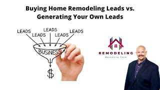 Buying Home Remodeling Leads vs Generating Your Own Leads