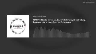 #173 Psychiatria, psychoanaliza, psychoterapia, otwarty dialog. Rozmowa z dr. n. med. Cezarym Żechow