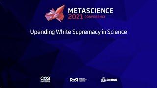 METASCIENCE 2021 9 18 Upending White Supremacy in Science