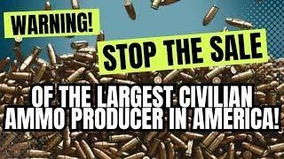 WARNING! Stop The Sale Of The Largest Civilian Ammo Producer In America!