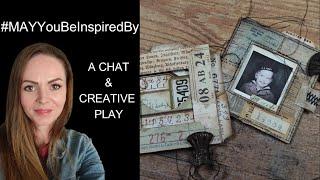 #MAYyoubeinspiredby**COLLABORATION**CHAT & CREATIVE PLAY**JUNK JOURNALING**