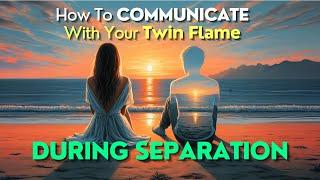 How to Communicate with Your Twin Flame During Separation (Without Pushing Them Away)