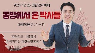 2024년 12월 25일 대전은평교회 성탄감사예배 / 동방에서 온 박사들 / 마태복음 2:1~11