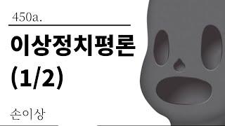 [그것은 알기 싫다]450a. 이상정치평론(1/2) /손이상