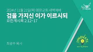 2024-11-21 | 영은교회 새벽예배 | 검을 가지신 이가 이르시되 | 최광주 목사