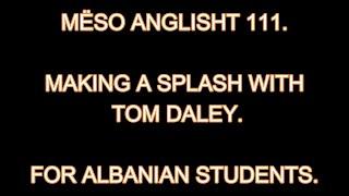 MËSO ANGLISHT 111. MAKING A SPLASH WITH TOM DALEY. FOR ALBANIAN STUDENTS.