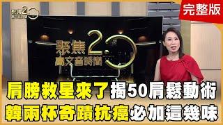 「血虛」容易五十肩？！ 中西名醫攻克肩痛寶典！ 韓柏檉成功抗癌16年還逆轉B肝 每天必喝「韓兩杯」！ 搶救疼痛新利器！ 中醫「浮針」掃散灌注鬆筋膜！ 【聚焦2.0】第532集