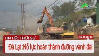 Đà Lạt : Nỗ lực hoàn thành đường vành đai |  Lâm Đồng TV