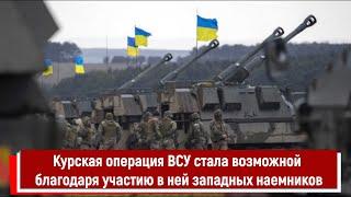 Курская операция ВСУ стала возможной благодаря участию в ней западных наемников