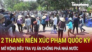 Bản tin sáng 20/11: 2 thanh niên xúc phạm quốc kỳ; Mở rộng điều tra vụ án âm mưu chống phá Nhà nước