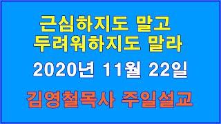 김영철목사 2020년 11월 22일 주일설교 -근심하지도 말고 두려워하지도 말라-