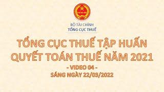  VIDEO 4  TỔNG CỤC THUẾ TẬP HUẤN, HỖ TRỢ QUYẾT TOÁN THUẾ TNDN, TNCN KỲ 2021 (SÁNG 22/03/2022)