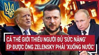 Điểm nóng thế giới: Thế giới thiếu người đủ quyền ép ông Zelensky xuống nước, ông Trump bất lực