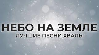 НЕБО НА ЗЕМЛЕ | ЛУЧШИЕ ПЕСНИ ХВАЛЫ