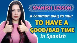 SPANISH LESSON: A common way to say: TO HAVE A GOOD/BAD TIME