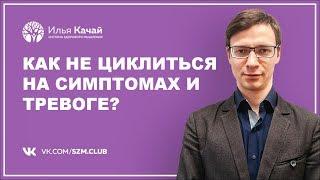 Как не циклиться на симптомах и тревоге? / Илья Качай