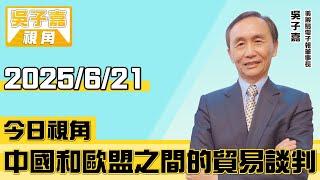 中國和歐盟之間的貿易談判【吳子嘉視角】20250621