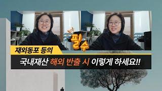 재외동포 등의 국내재산 해외 반출 시 이렇게 하세요!!