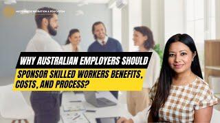 Why Australian Employers Should Sponsor Skilled Workers Benefits, Costs, And Process?