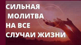СИЛЬНАЯ МОЛИТВА НА ВСЕ СЛУЧАИ ЖИЗНИ