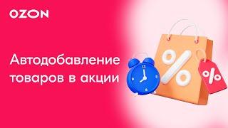 Автодобавление товаров в акции | Продвижение на Ozon