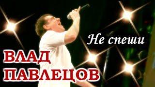 Влад ПАВЛЕЦОВ - Не спеши (Concert Video)