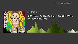 #96 "You Gotta Be Hard To Kill" With Remso Martinez