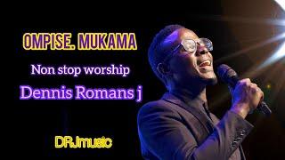 OMPISE  MUKAMA Non stop worship Dennis Romans J