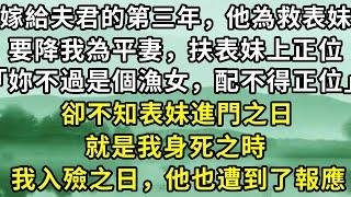 嫁給夫君的第三年，他為救表妹，要降我為平妻，扶表妹上正位。「妳不過是個漁女，配不得正位」卻不知表妹進門之日，就是我身死之時，但我死後卻要陪我長眠。#故事 #一口氣看完 #情感