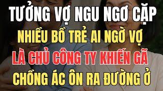 Tưởng vợ ngu ngơ cặp nhiều bồ trẻ, ai ngờ Vợ là Chủ Công Ty khiến gã chồng ác ôn phải ra đường ở