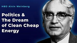 HBD Alvin Weinberg - Politics and The Dream of Clean Cheap Energy