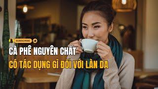 Tác dụng cà phê nguyên chất với da | Chăm sóc da bằng cà phê