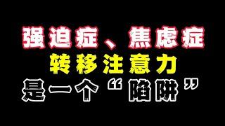 强迫症、焦虑症要记住，转移注意力，是一个陷阱！