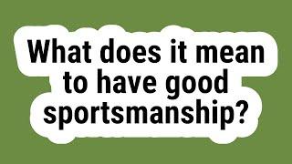 What does it mean to have good sportsmanship?