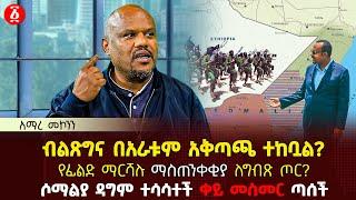 ብልጽግና በአራቱም አቅጣጫ ተከቧል? | የፊልድ ማርሻሉ ማስጠንቀቂያ ለግብጽ ጦር? | ሶማልያ ዳግም ተሳሳተች ቀይ መስመር ጣሰች | Ethiopia