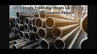 US-Canada Trade War Heats Up Rising Tensions, Economic Fallout