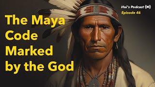 46. The Maya Code: Marked by the God, Maya Origins | Hui's Podcast